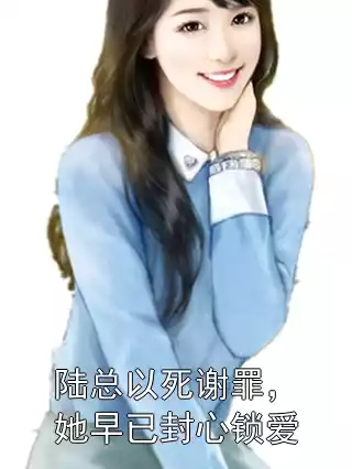 陆总以死谢罪，她早已封心锁爱小说