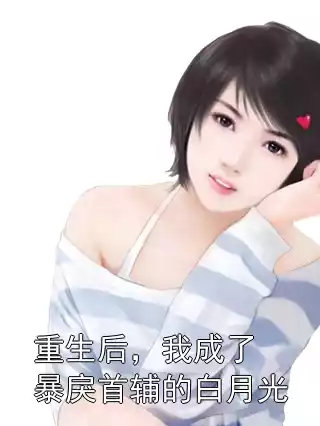重生后，我成了暴戾首辅的白月光