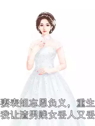 娇妻表姐忘恩负义，重生归来我让渣男贱女丢人又丢命小说