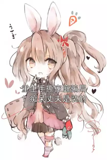 重生手撕家庭骗局！痴呆丈夫是装的