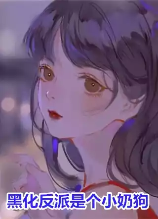 黑化反派是个小奶狗小说