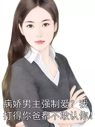 病娇男主强制爱？我打得你爸都不敢认你！