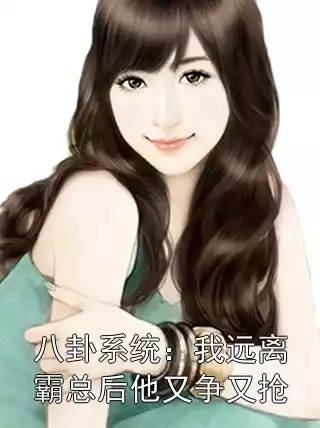 八卦系统：我远离霸总后他又争又抢