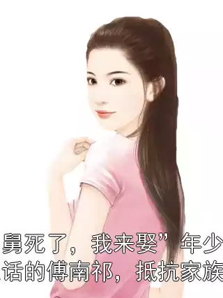 “舅舅死了，我来娶”年少时说出这话的傅南祁，抵抗家族五年小说
