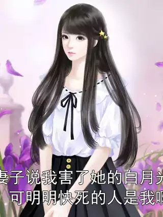 妻子说我害了她的白月光，可明明快死的人是我啊小说