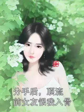 分手后，顶流前女友恨我入骨