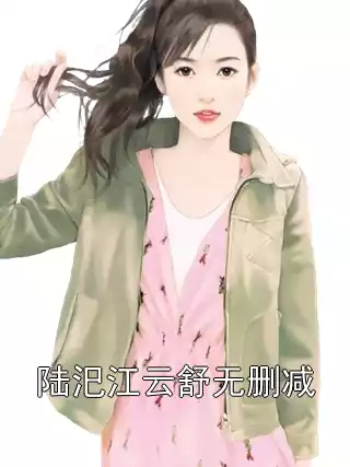 陆汜江云舒无删减
