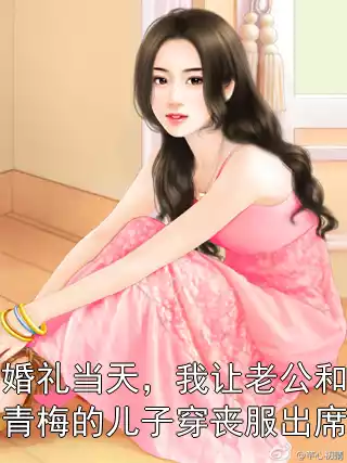 婚礼当天，我让老公和青梅的儿子穿丧服出席小说