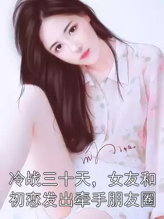 冷战三十天，女友和初恋发出牵手朋友圈