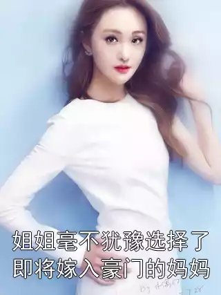 姐姐毫不犹豫选择了即将嫁入豪门的妈妈