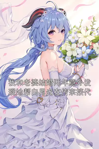 我和老婆结婚两年意外发现她帮白月光在传宗接代小说
