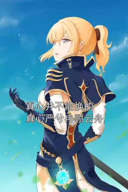 真心并不能换的真心严兮冉顾云舟