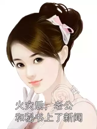 火灾后，老公和秘书上了新闻小说