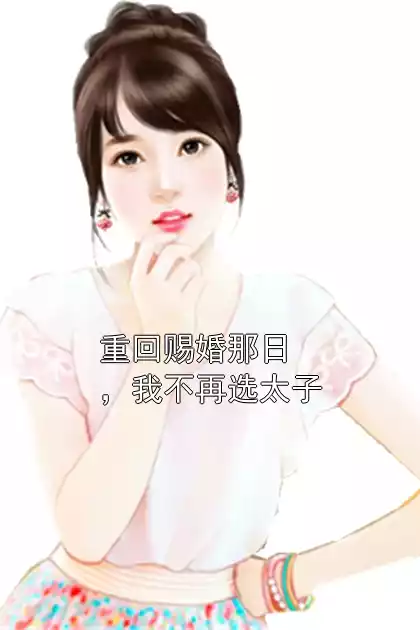 重回赐婚那日，我不再选太子