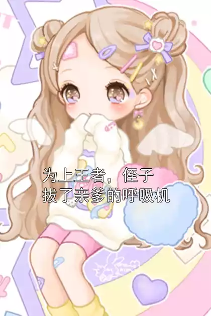 为上王者，侄子拔了亲爹的呼吸机小说