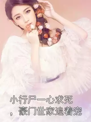 小行尸一心求死，豪门世家追着宠