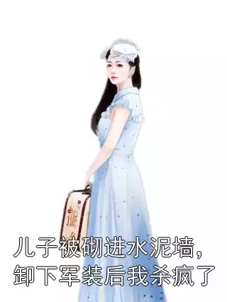 儿子被砌进水泥墙，卸下军装后我杀疯了小说