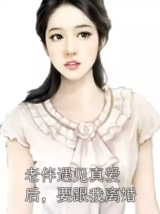 老伴遇见真爱后，要跟我离婚小说