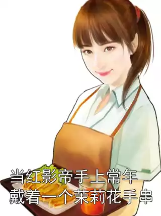 当红影帝手上常年戴着一个茉莉花手串小说