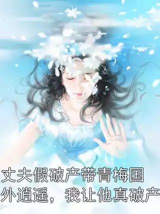 丈夫假破产带青梅国外逍遥，我让他真破产小说