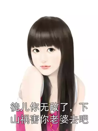 徒儿你无敌了，下山祸害你老婆去吧小说