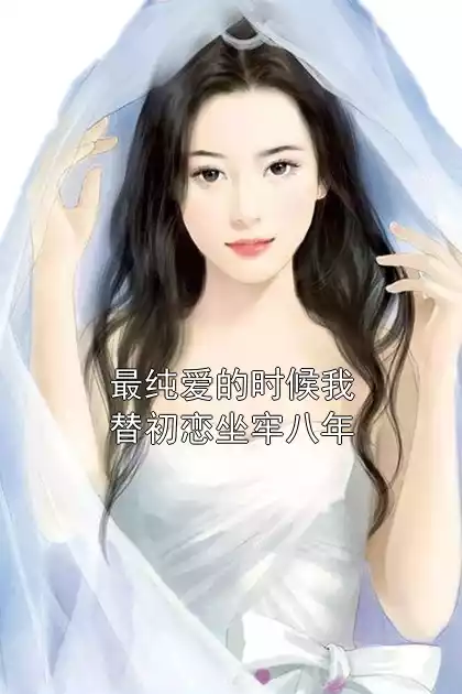 最纯爱的时候我替初恋坐牢八年