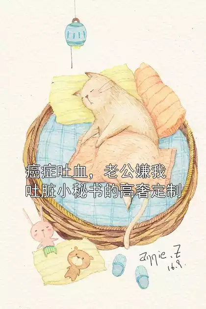 癌症吐血，老公嫌我吐脏小秘书的高奢定制