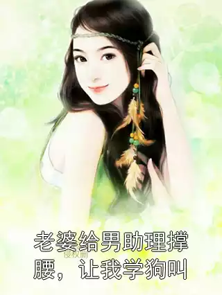 老婆给男助理撑腰，让我学狗叫小说
