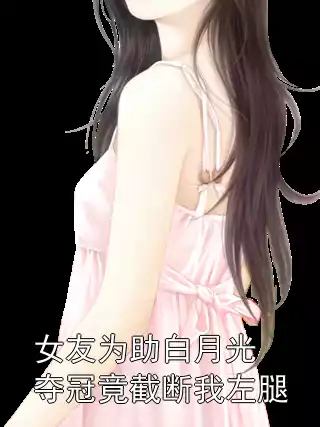 女友为助白月光夺冠竟截断我左腿