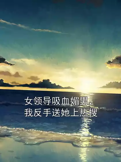 女领导吸血媚男，我反手送她上热搜