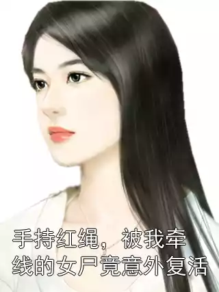 手持红绳，被我牵线的女尸竟意外复活小说