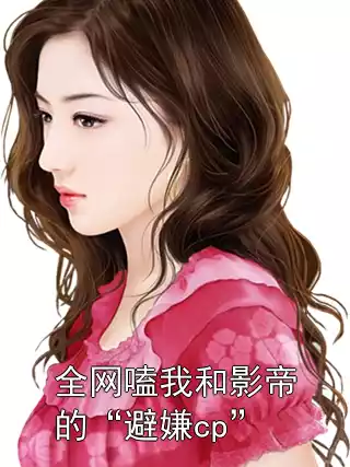 全网嗑我和影帝的“避嫌cp”小说