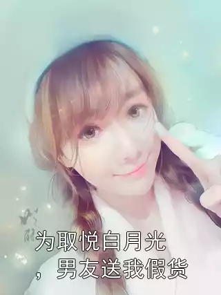 为取悦白月光，男友送我假货小说