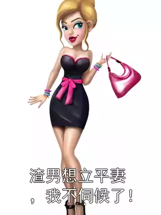 渣男想立平妻，我不伺候了！小说