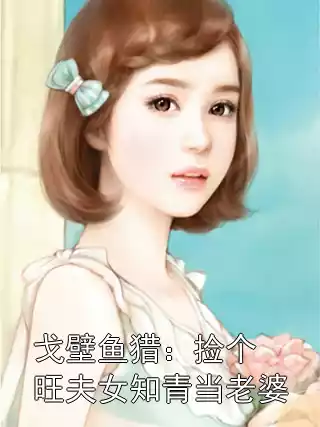 戈壁鱼猎：捡个旺夫女知青当老婆小说