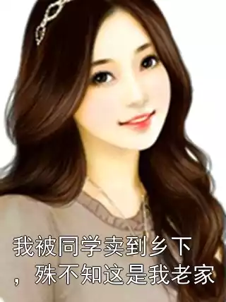 我被同学卖到乡下，殊不知这是我老家