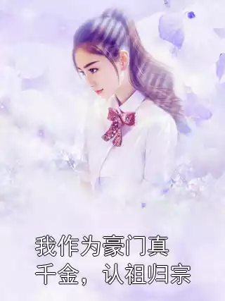 我作为豪门真千金，认祖归宗小说