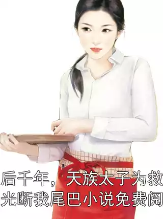 死后千年，天族太子为救白月光断我尾巴小说免费阅读