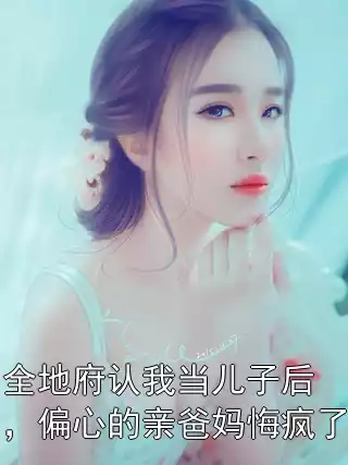 全地府认我当儿子后，偏心的亲爸妈悔疯了