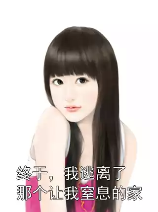 终于，我逃离了那个让我窒息的家小说