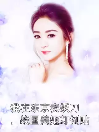 我在东京卖妖刀，战国美姬却倒贴小说