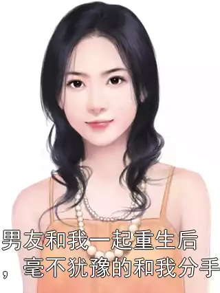 男友和我一起重生后，毫不犹豫的和我分手