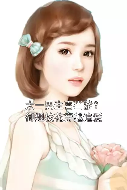 大一男生喜当爹？御姐校花穿越追爱