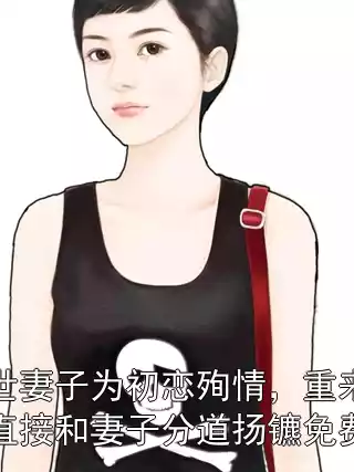 上一世妻子为初恋殉情，重来一世我直接和妻子分道扬镳免费全文