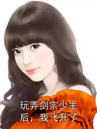 玩弄剑宗少主后，我飞升了
