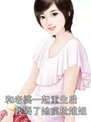 和老婆一起重生后，我娶了她疯批姐姐