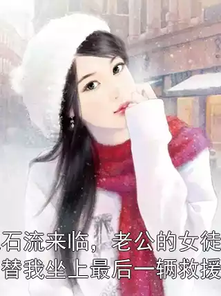 泥石流来临，老公的女徒弟顶替我坐上最后一辆救援车