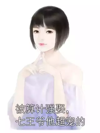 被算计强娶，七王爷他超宠的小说