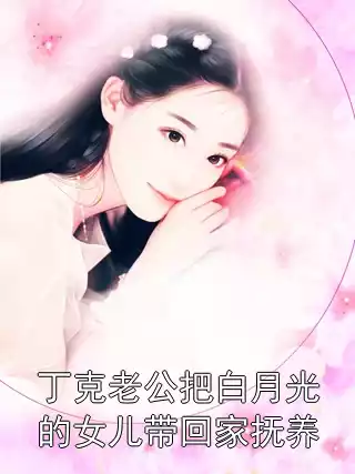 丁克老公把白月光的女儿带回家抚养小说