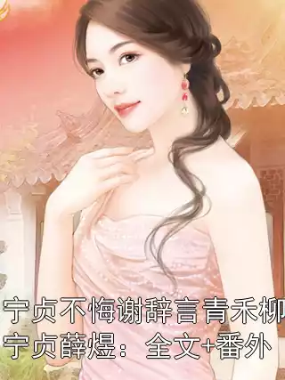 宁贞不悔谢辞言青禾柳宁贞薛煜：全文+番外小说